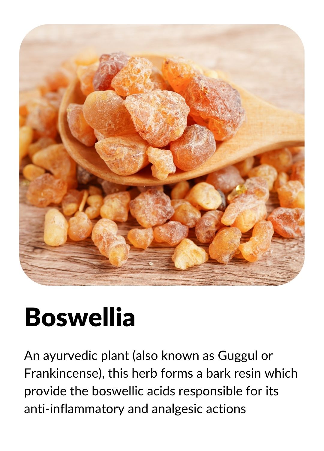 BOSWELLIA: Known for its anti-inflammatory and analgesic actions.